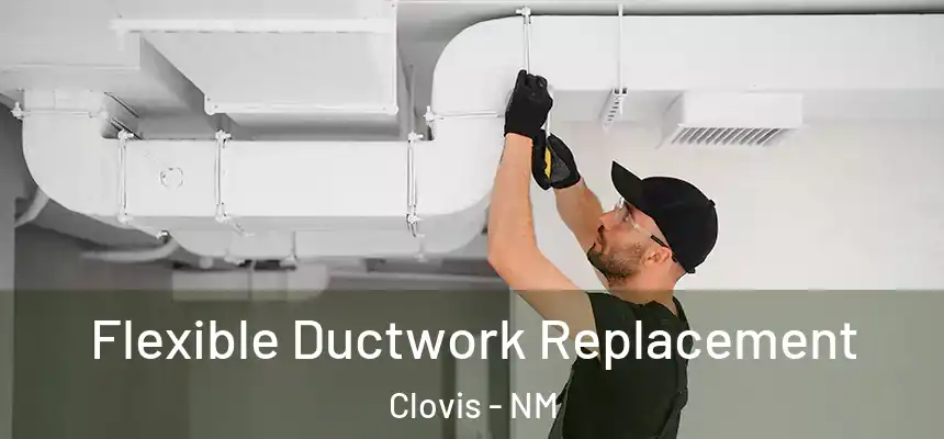 Flexible Ductwork Replacement Clovis - NM